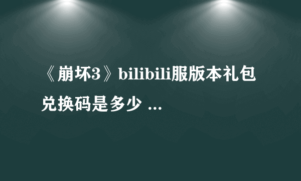 《崩坏3》bilibili服版本礼包兑换码是多少 礼包兑换码一览