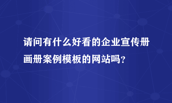 请问有什么好看的企业宣传册画册案例模板的网站吗？