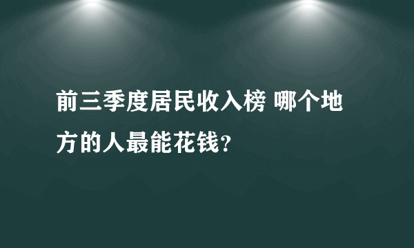 前三季度居民收入榜 哪个地方的人最能花钱？