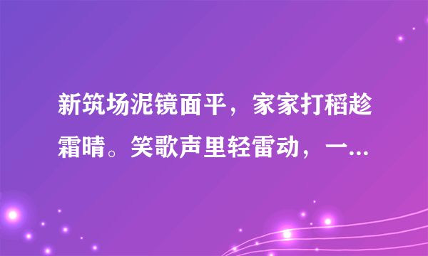 新筑场泥镜面平，家家打稻趁霜晴。笑歌声里轻雷动，一夜连枷响到明。的诗意