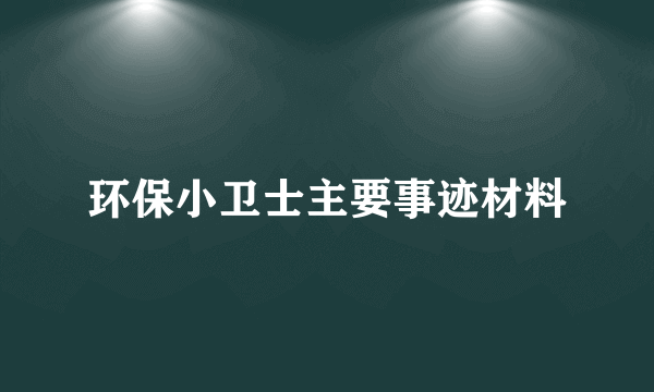 环保小卫士主要事迹材料