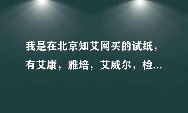 我是在北京知艾网买的试纸，有艾康，雅培，艾威尔，检测都是阴，请问试纸准确吗？