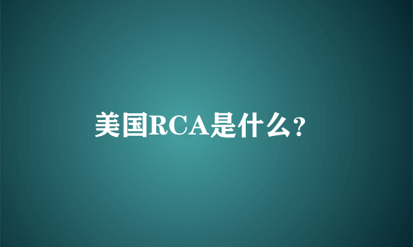 美国RCA是什么？