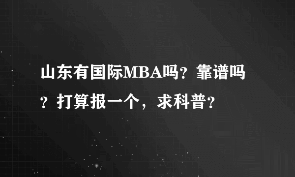 山东有国际MBA吗？靠谱吗？打算报一个，求科普？