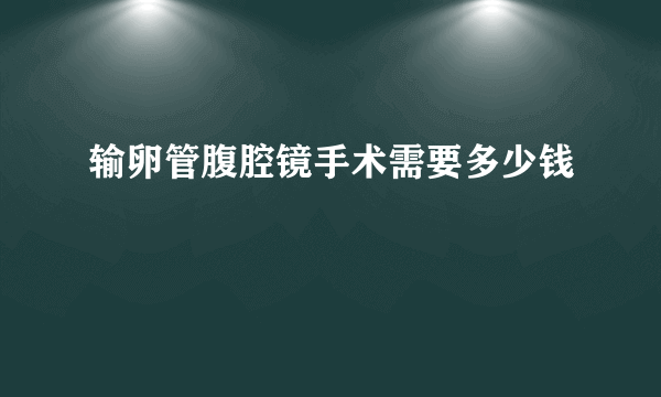 输卵管腹腔镜手术需要多少钱