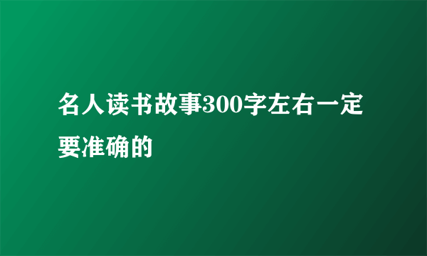 名人读书故事300字左右一定要准确的