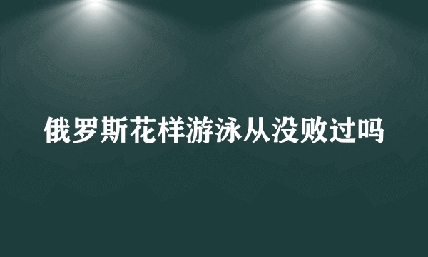 俄罗斯花样游泳从没败过吗