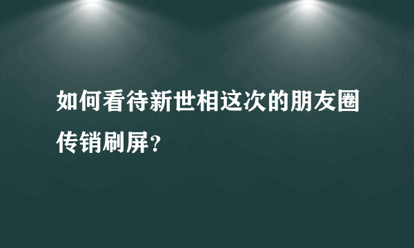 如何看待新世相这次的朋友圈传销刷屏？