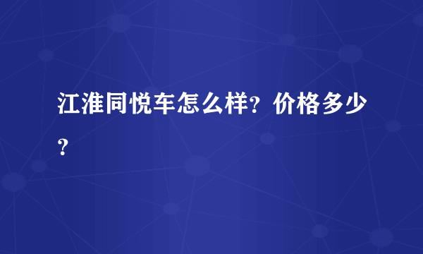 江淮同悦车怎么样？价格多少？