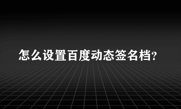 怎么设置百度动态签名档？