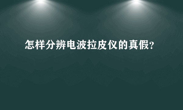 怎样分辨电波拉皮仪的真假？