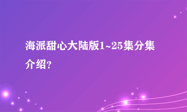 海派甜心大陆版1~25集分集介绍？