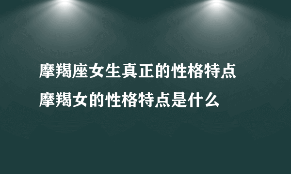 摩羯座女生真正的性格特点 摩羯女的性格特点是什么