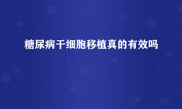 糖尿病干细胞移植真的有效吗