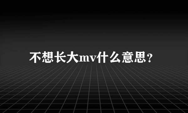 不想长大mv什么意思？