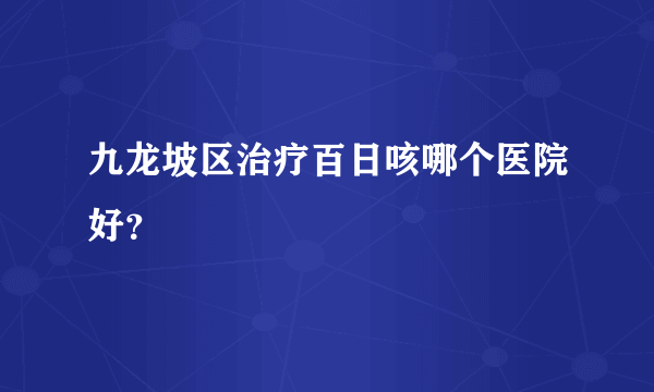 九龙坡区治疗百日咳哪个医院好？