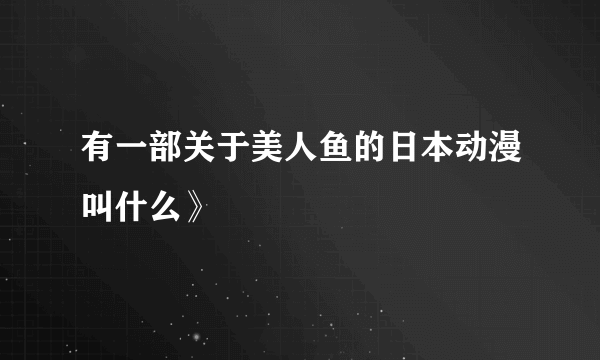 有一部关于美人鱼的日本动漫叫什么》