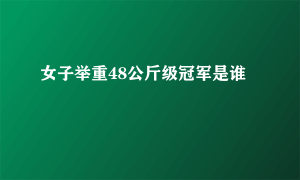 女子举重48公斤级冠军是谁