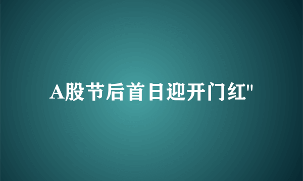 A股节后首日迎开门红