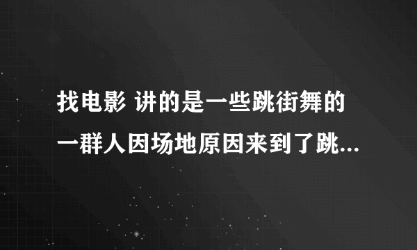 找电影 讲的是一些跳街舞的一群人因场地原因来到了跳芭蕾舞的地方并且渐渐的改变了跳芭蕾舞的一群人，最