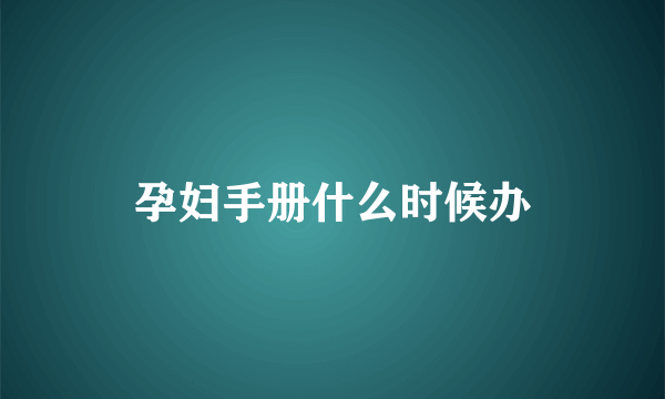 孕妇手册什么时候办