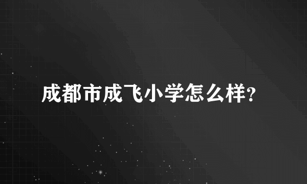 成都市成飞小学怎么样？