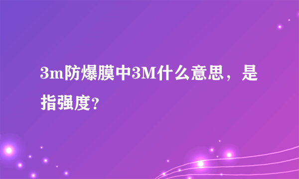 3m防爆膜中3M什么意思，是指强度？