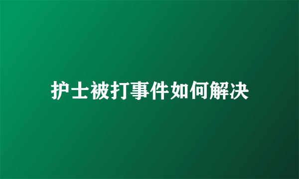 护士被打事件如何解决