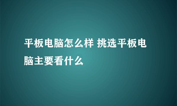 平板电脑怎么样 挑选平板电脑主要看什么