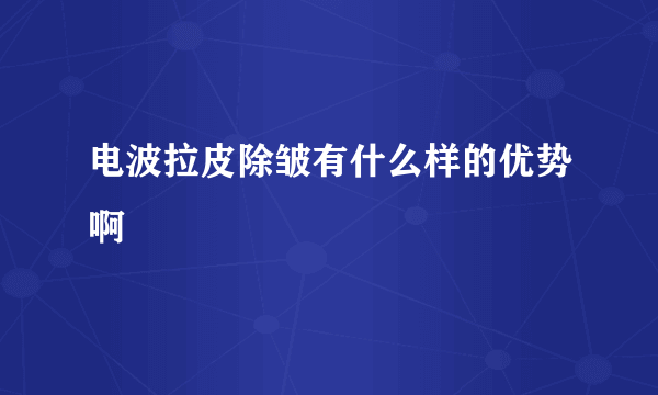 电波拉皮除皱有什么样的优势啊