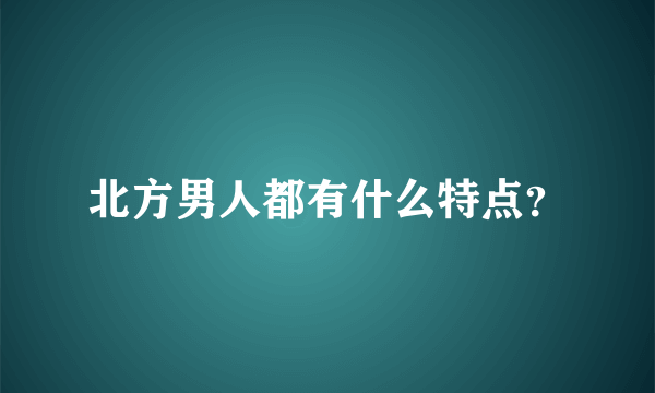 北方男人都有什么特点？