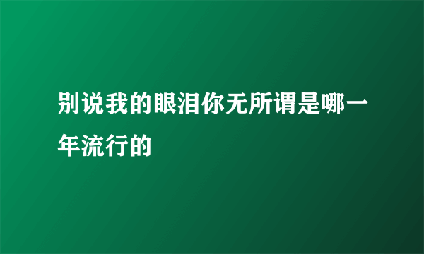 别说我的眼泪你无所谓是哪一年流行的