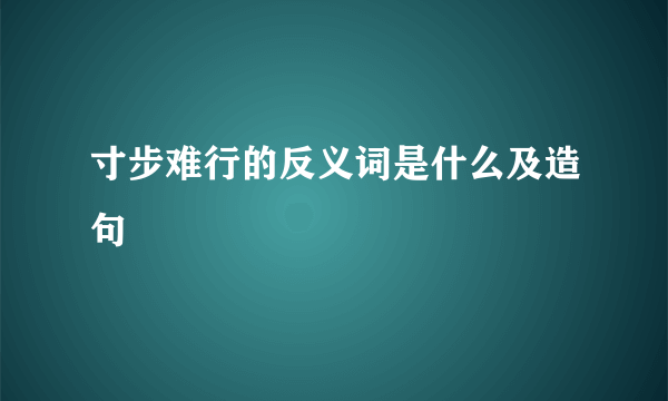 寸步难行的反义词是什么及造句