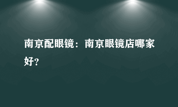 南京配眼镜：南京眼镜店哪家好？