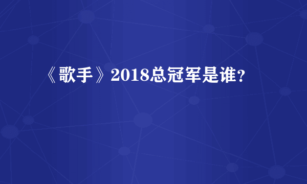 《歌手》2018总冠军是谁？