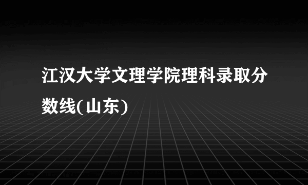 江汉大学文理学院理科录取分数线(山东)