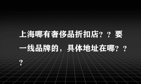 上海哪有奢侈品折扣店？？要一线品牌的，具体地址在哪？？？