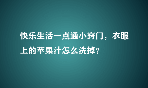 快乐生活一点通小窍门，衣服上的苹果汁怎么洗掉？