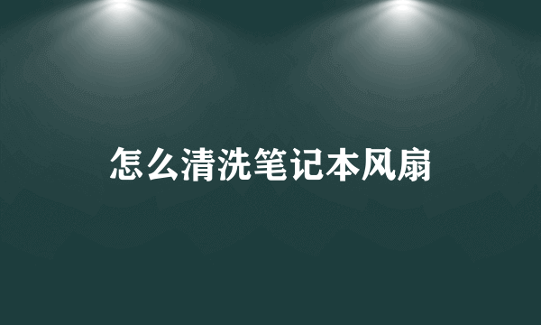 怎么清洗笔记本风扇