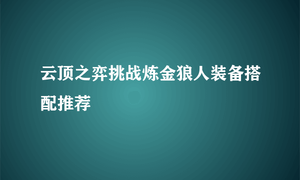 云顶之弈挑战炼金狼人装备搭配推荐