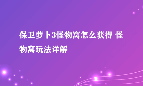 保卫萝卜3怪物窝怎么获得 怪物窝玩法详解