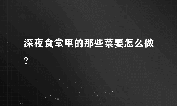 深夜食堂里的那些菜要怎么做?