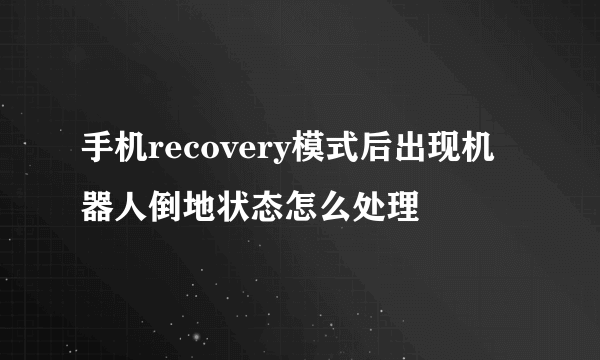 手机recovery模式后出现机器人倒地状态怎么处理