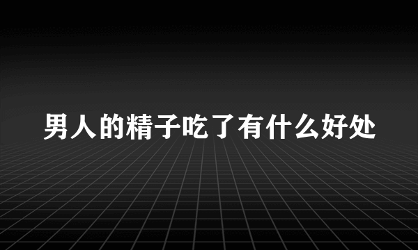 男人的精子吃了有什么好处