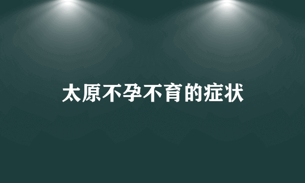 太原不孕不育的症状