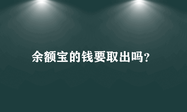 余额宝的钱要取出吗？