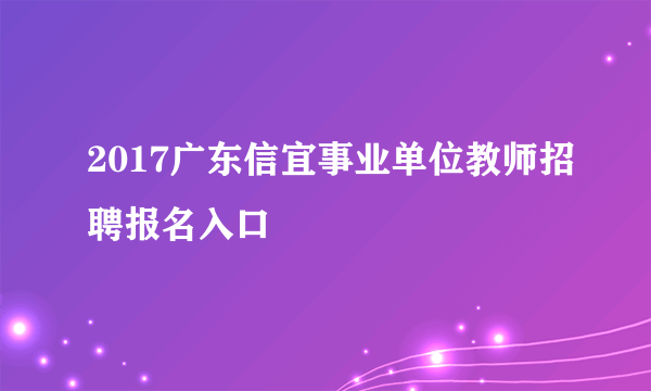 2017广东信宜事业单位教师招聘报名入口