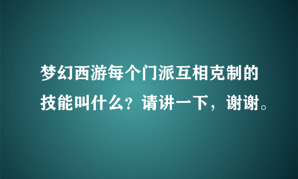 梦幻西游每个门派互相克制的技能叫什么？请讲一下，谢谢。