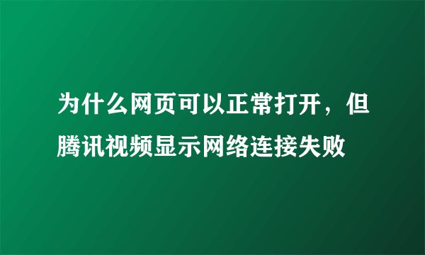 为什么网页可以正常打开，但腾讯视频显示网络连接失败