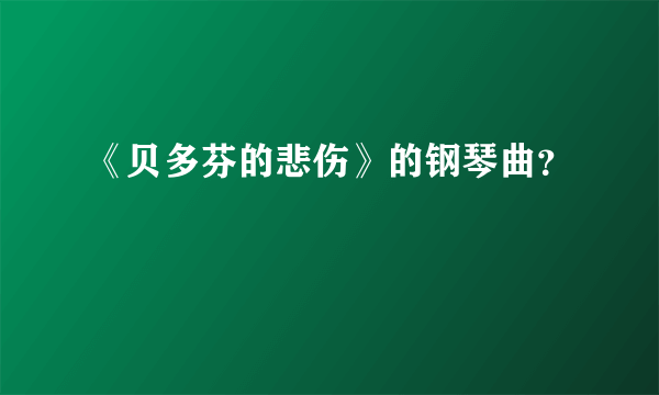 《贝多芬的悲伤》的钢琴曲？